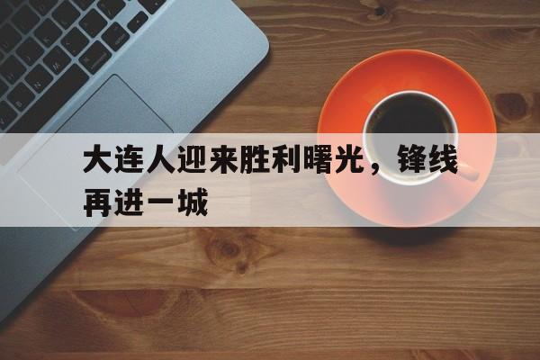 大连人迎来胜利曙光，锋线再进一城的简单介绍